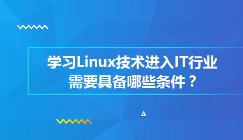 想要学习Linux技术进入IT行业需要具备哪些条件?