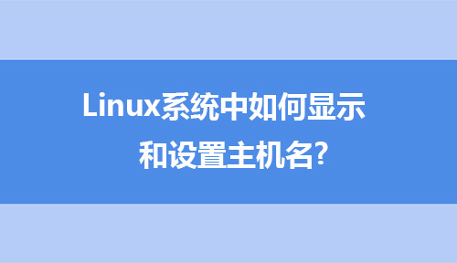 Linux小知识-在Linux系统中如何显示和设置主机名?