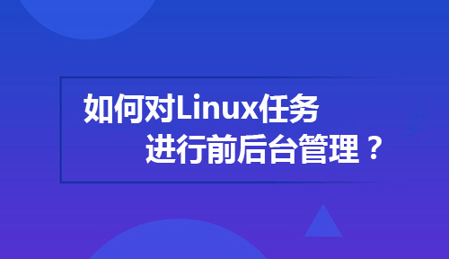 在Linux系统中如何对Linux任务进行前后台管理?
