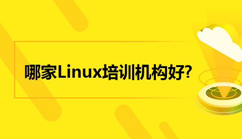 学Linux培训去哪家Linux培训机构好?