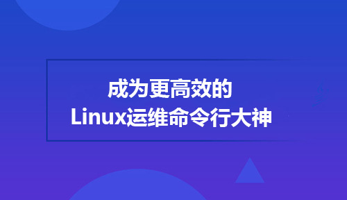 养成这些习惯，让你成为更高效的Linux运维命令行大神