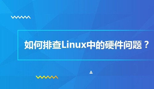 Linux系统管理员该如何排查Linux中的硬件问题？