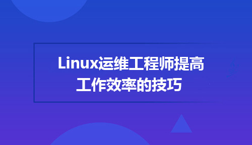 Linux运维工程师提高工作效率的技巧