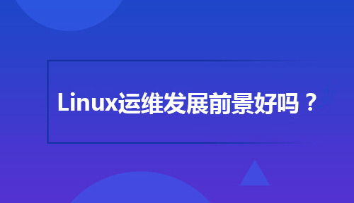 Linux运维发展前景好吗？