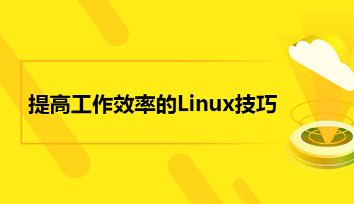 能够帮助你提高工作效率的Linux技巧有哪些？