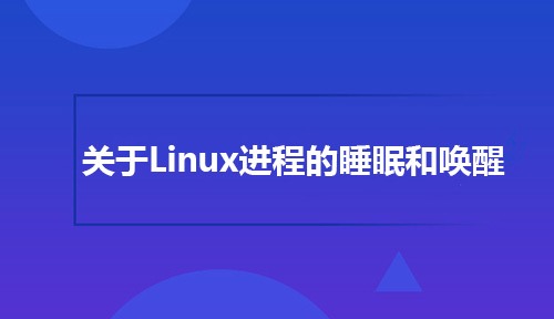 关于Linux进程的睡眠和唤醒你都知道哪些？