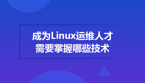 想成为Linux运维人才需要掌握哪些技术？